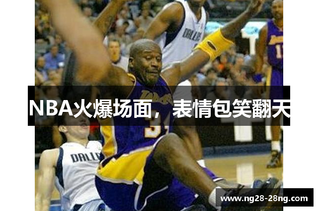 NBA火爆场面，表情包笑翻天