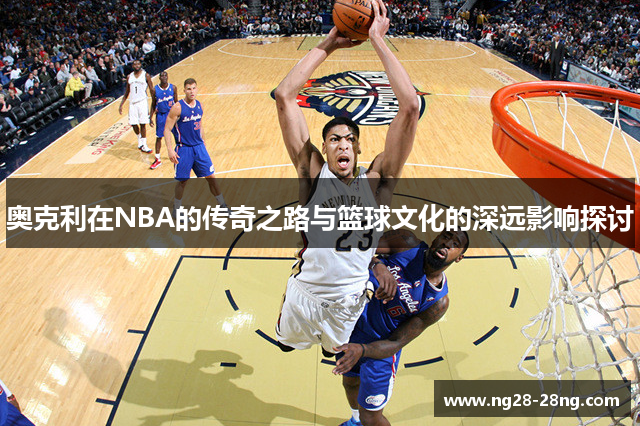 奥克利在NBA的传奇之路与篮球文化的深远影响探讨