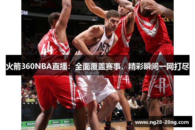 火箭360NBA直播：全面覆盖赛事，精彩瞬间一网打尽