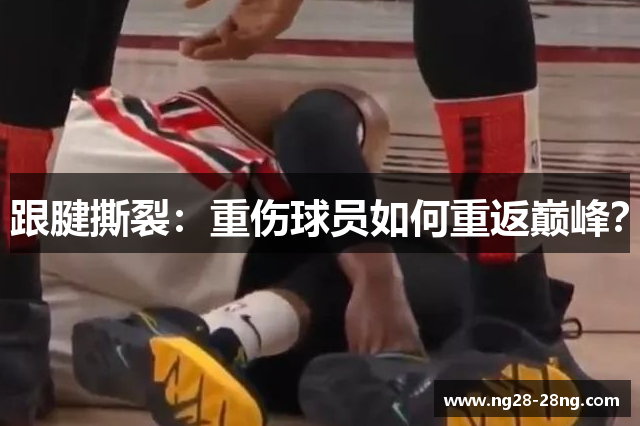 跟腱撕裂：重伤球员如何重返巅峰？