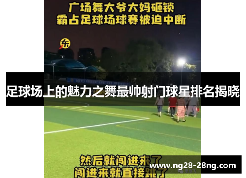 足球场上的魅力之舞最帅射门球星排名揭晓