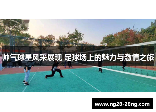 帅气球星风采展现 足球场上的魅力与激情之旅