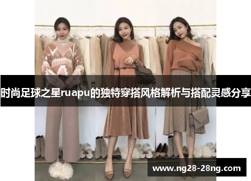 时尚足球之星ruapu的独特穿搭风格解析与搭配灵感分享