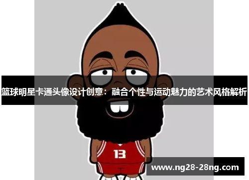 篮球明星卡通头像设计创意：融合个性与运动魅力的艺术风格解析