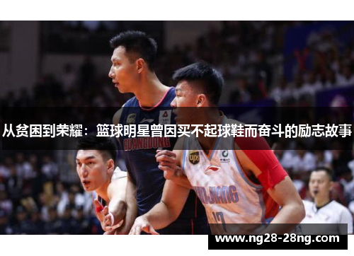 从贫困到荣耀：篮球明星曾因买不起球鞋而奋斗的励志故事