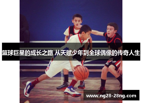 篮球巨星的成长之路 从天赋少年到全球偶像的传奇人生