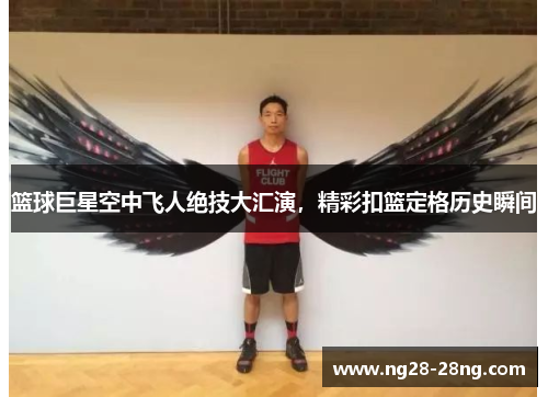 篮球巨星空中飞人绝技大汇演，精彩扣篮定格历史瞬间