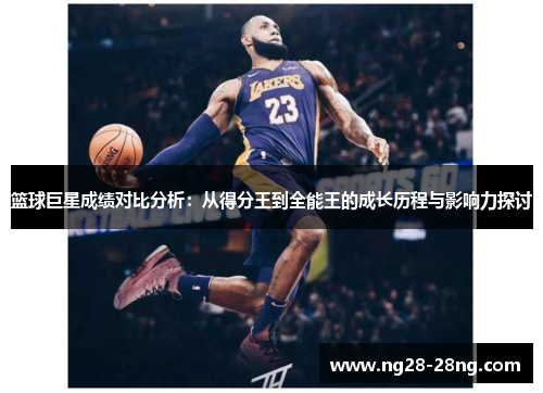 篮球巨星成绩对比分析：从得分王到全能王的成长历程与影响力探讨
