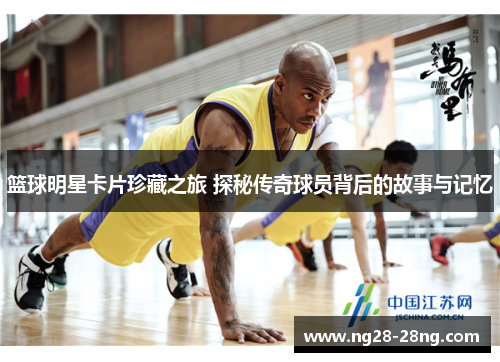 篮球明星卡片珍藏之旅 探秘传奇球员背后的故事与记忆