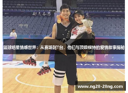 篮球明星情感世界：从赛场到T台，他们与顶级模特的爱情故事揭秘