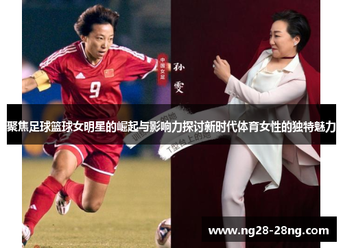 聚焦足球篮球女明星的崛起与影响力探讨新时代体育女性的独特魅力