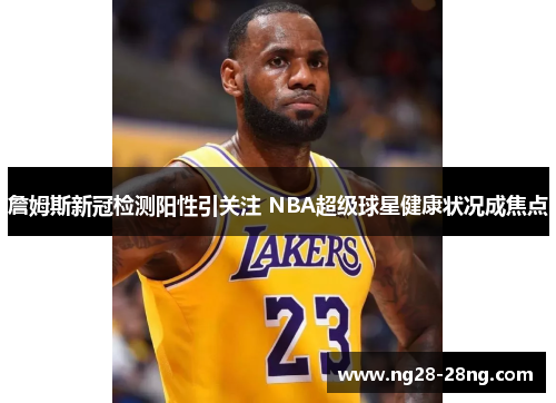 詹姆斯新冠检测阳性引关注 NBA超级球星健康状况成焦点
